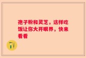 孢子粉和灵芝，这样吃饭让你大开眼界，快来看看