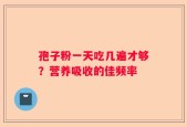 孢子粉一天吃几遍才够？营养吸收的佳频率