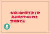 本溪红山岭灵芝孢子粉 高品质养生滋补的天然健康之选