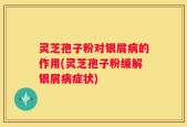 灵芝孢子粉对银屑病的作用(灵芝孢子粉缓解银屑病症状)