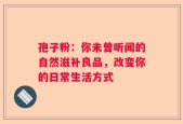 孢子粉：你未曾听闻的自然滋补良品，改变你的日常生活方式