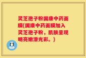 灵芝孢子粉国康中药面膜(国康中药面膜加入灵芝孢子粉，肌肤呈现明亮嫩滑光彩。)