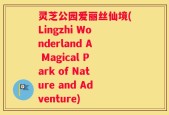 灵芝公园爱丽丝仙境(Lingzhi Wonderland A Magical Park of Nature and Adventure)