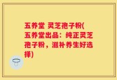 五养堂 灵芝孢子粉(五养堂出品：纯正灵芝孢子粉，滋补养生好选择)