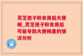 灵芝孢子粉食用后大便稀_灵芝孢子粉食用后可能导致大便稀重的情况分析