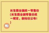 长生露全国统一零售价(长生露全国零售价统一规定，新标价公布！)