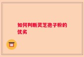 如何判断灵芝孢子粉的优劣