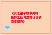 《灵芝孢子粉单向树：独特之处与潜在价值的深度探究》