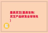 墨晨灵芝(墨晨生物：灵芝产品研发全球领先)