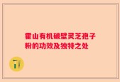 霍山有机破壁灵芝孢子粉的功效及独特之处