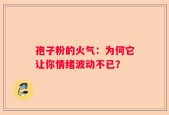 孢子粉的火气：为何它让你情绪波动不已？