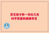 灵芝孢子粉一天吃几克 科学用量助健康养生