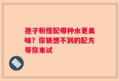 孢子粉搭配哪种水更美味？你猜想不到的配方等你来试