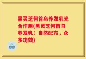黑灵芝何首乌养发乳光合作用(黑灵芝何首乌养发乳：自然配方，众多功效)