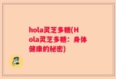 hola灵芝多糖(Hola灵芝多糖：身体健康的秘密)
