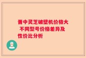 晋中灵芝破壁机价格大 不同型号价格差异及性价比分析