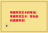 零糖零灵芝卡的零食(零糖零灵芝卡：零负担的健康零食)