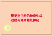 灵芝孢子粉的神奇生成过程与健康益处探秘