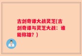 古剑奇谭大战灵芝(古剑奇谭与灵芝大战：谁能称雄？)