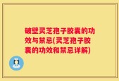 破壁灵芝孢子胶囊的功效与禁忌(灵芝孢子胶囊的功效和禁忌详解)