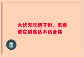 大伏天吃孢子粉，来看看它到底适不适合你