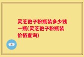灵芝孢子粉瓶装多少钱一瓶(灵芝孢子粉瓶装价格查询)