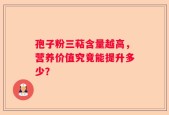 孢子粉三萜含量越高，营养价值究竟能提升多少？