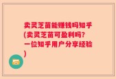 卖灵芝苗能赚钱吗知乎(卖灵芝苗可盈利吗？一位知乎用户分享经验)