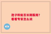孢子粉能否长期服用？看看专家怎么说