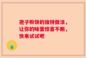 孢子粉饼的独特做法，让你的味蕾惊喜不断，快来试试吧