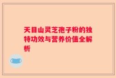天目山灵芝孢子粉的独特功效与营养价值全解析