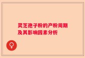 灵芝孢子粉的产粉周期及其影响因素分析