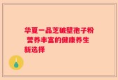 华夏一品芝破壁孢子粉 营养丰富的健康养生新选择