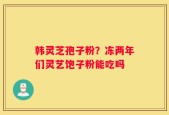 韩灵芝孢子粉？冻两年们灵艺饱子粉能吃吗