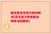 制古集灵芝孢子粉说明书(灵芝孢子粉使用说明及功效解析)