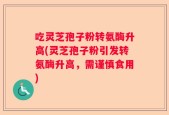 吃灵芝孢子粉转氨酶升高(灵芝孢子粉引发转氨酶升高，需谨慎食用)