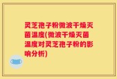 灵芝孢子粉微波干燥灭菌温度(微波干燥灭菌温度对灵芝孢子粉的影响分析)
