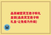 品高破壁灵芝孢子粉礼盒装(品高灵芝孢子粉礼盒-让免疫力升级)