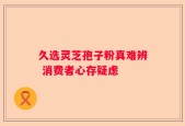 久选灵芝孢子粉真难辨 消费者心存疑虑