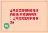 土鸡煲灵芝石斛麦冬汤的做法(家常草药鸡汤：土鸡煲灵芝石斛麦冬汤)