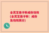 全灵芝孢子粉成份功效(全灵芝孢子粉：成份及功效简介)