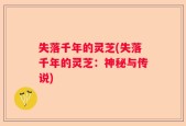 失落千年的灵芝(失落千年的灵芝：神秘与传说)