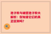 孢子粉与破壁孢子粉大解析：你知道它们的真正区别吗？