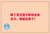 喝了灵芝孢子粉却全身乏力，难道这是个？