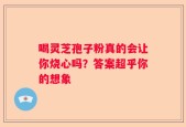 喝灵芝孢子粉真的会让你烧心吗？答案超乎你的想象