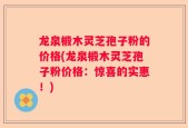 龙泉椴木灵芝孢子粉的价格(龙泉椴木灵芝孢子粉价格：惊喜的实惠！)