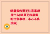 喝桑黄和灵芝注意事项是什么(喝灵芝和桑黄的注意事项，小心不良反应)