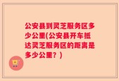 公安县到灵芝服务区多少公里(公安县开车抵达灵芝服务区的距离是多少公里？)