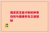 满泽灵芝孢子粉的神奇功效与健康养生之道探秘