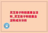 灵芝孢子粉胶囊里含淀粉_灵芝孢子粉胶囊含淀粉成分分析